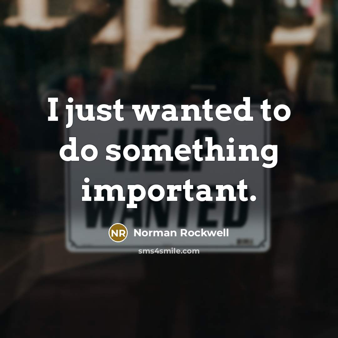 “I just wanted to do something important.…” quote by Norman Rockwell