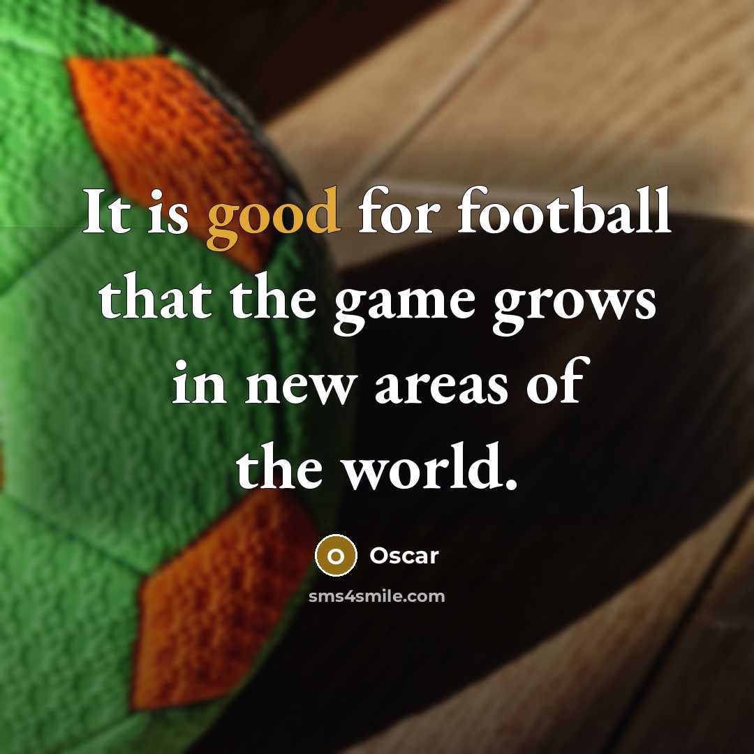 “It is good for football that the game grows in…” quote by Oscar