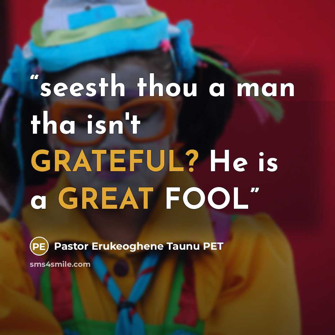 “seesth thou a man tha isn't GRATEFUL? He is a GREAT FOOL” quote by Pastor Erukeoghene Taunu PET