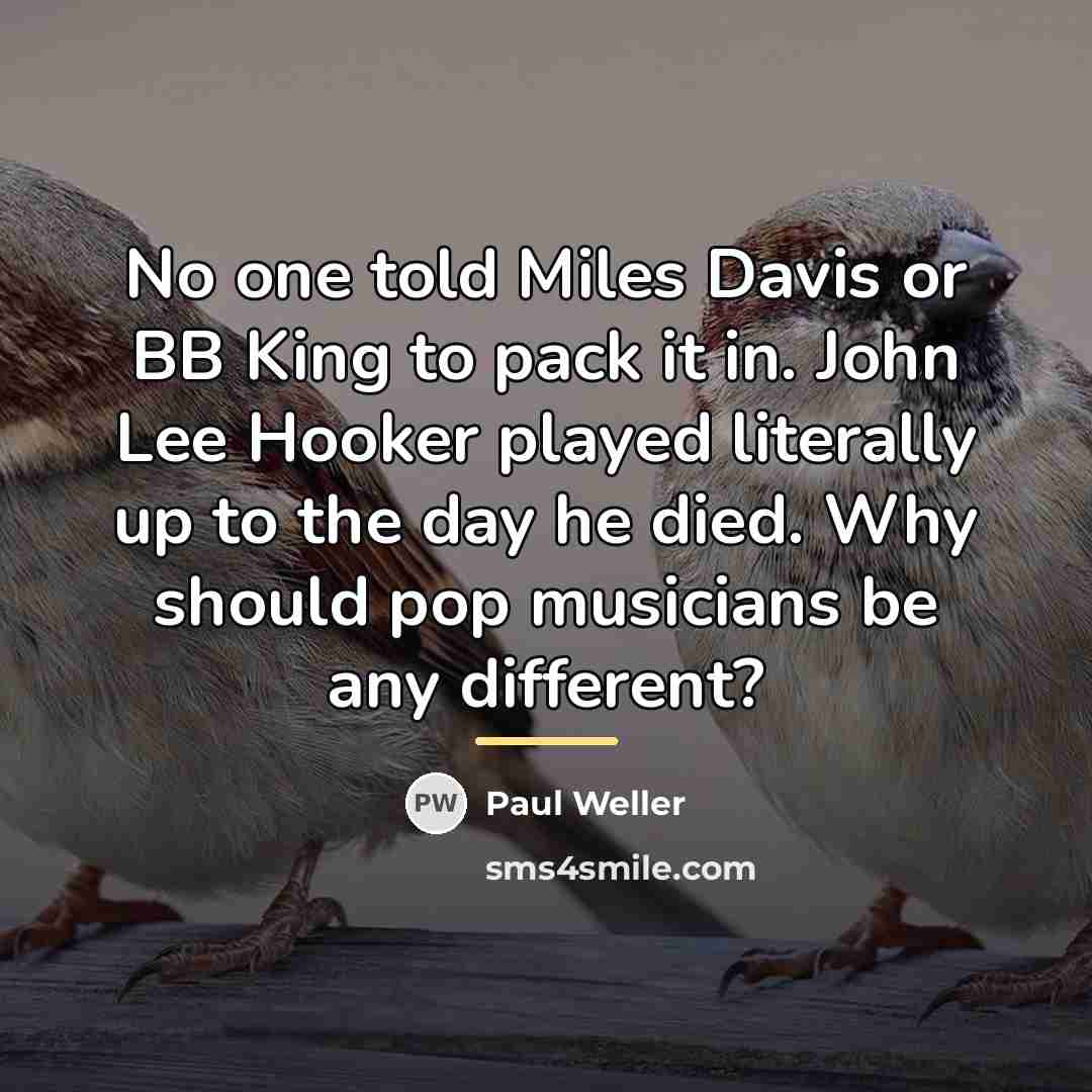 “No one told Miles Davis or BB King to pack…” quote by Paul Weller