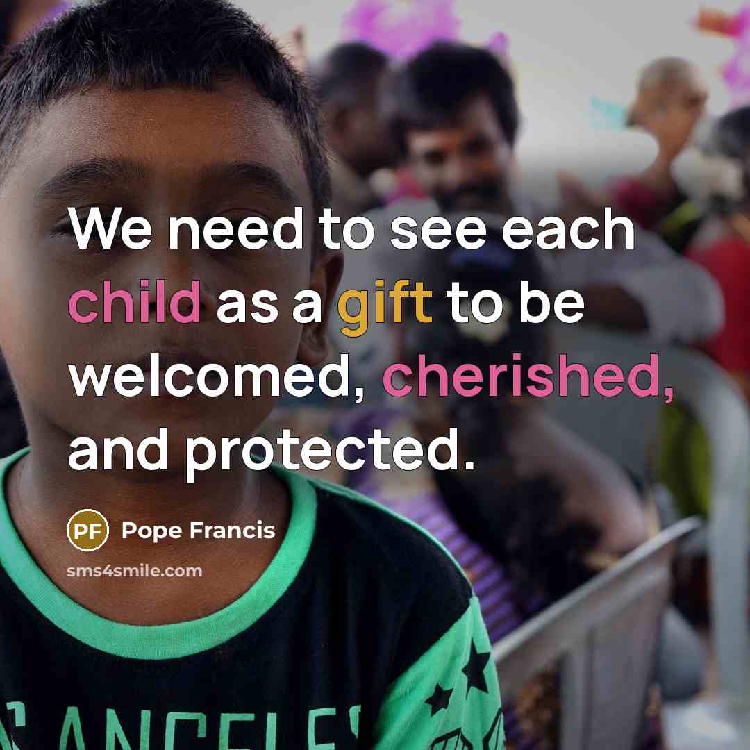 “We need to see each child as a gift to be welcomed, cherished, and protected.” quote by Pope Francis