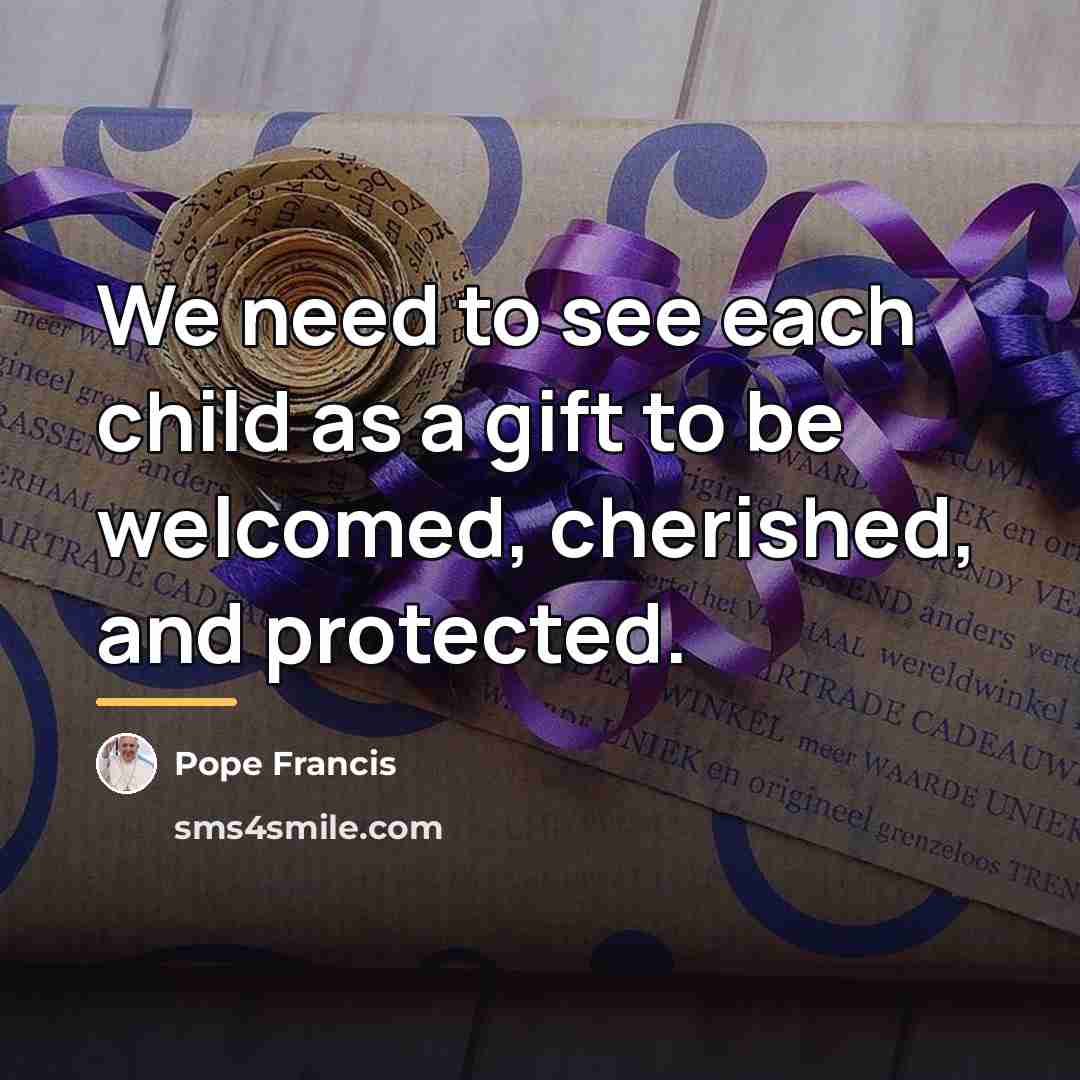 “We need to see each child as a gift to…” quote by Pope Francis