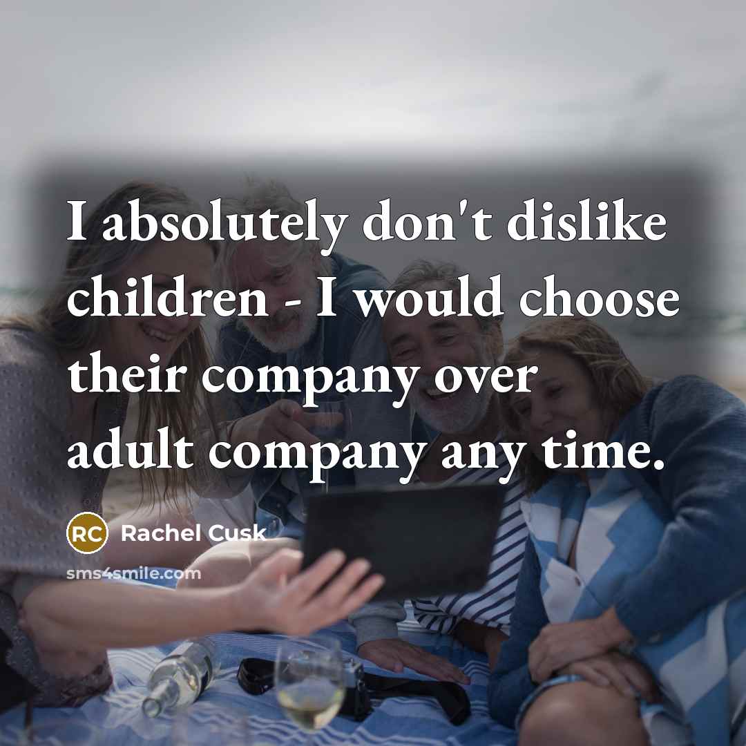 “I absolutely don't dislike children - I would choose their…” quote by Rachel Cusk