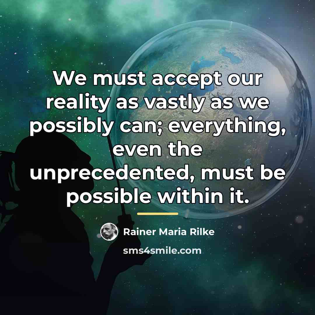 “We must accept our reality as vastly as we possibly…” quote by Rainer Maria Rilke