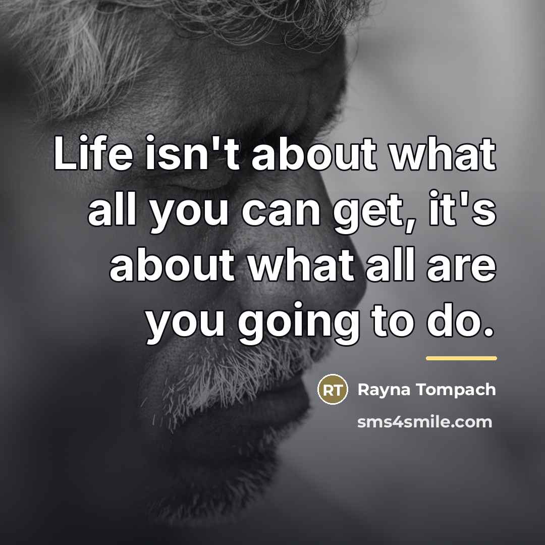 “Life isn't about what all you can get, it's about…” quote by Rayna Tompach