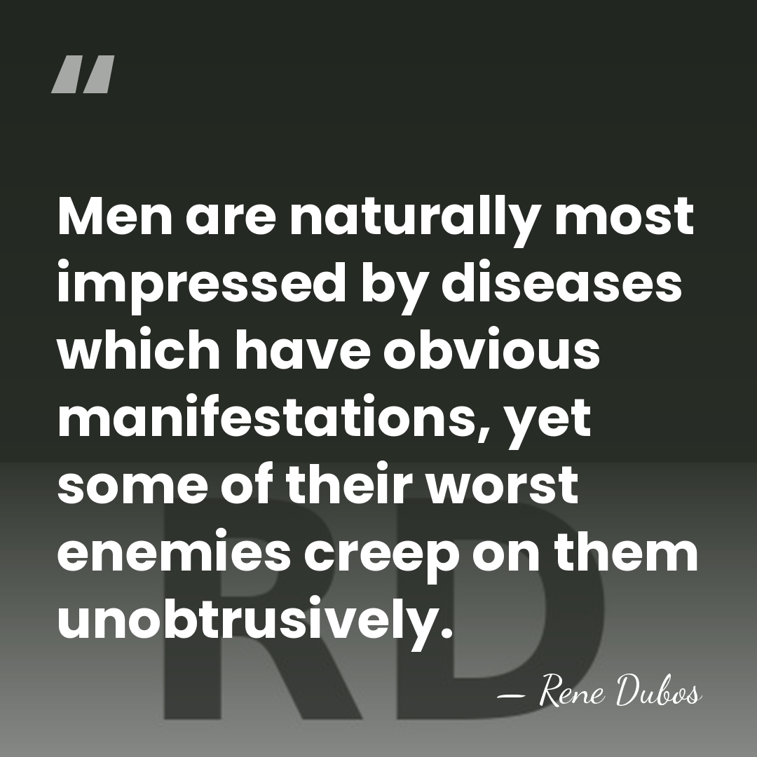 Men are naturally most impressed by diseases which have obvious manifestations, yet&hellip; - Rene Dubos