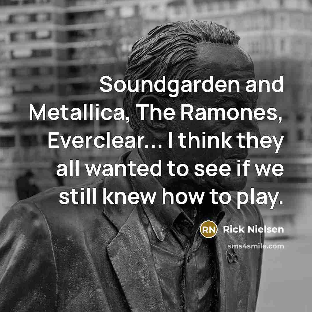 “Soundgarden and Metallica, The Ramones, Everclear... I think they all…” quote by Rick Nielsen
