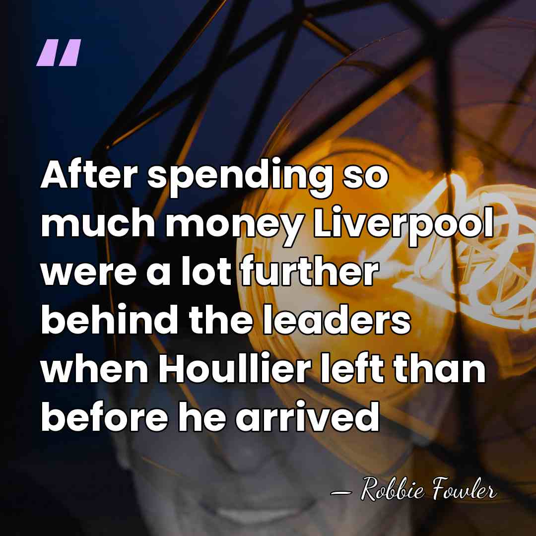 After spending so much money Liverpool were a lot further behind the&hellip; - Robbie Fowler