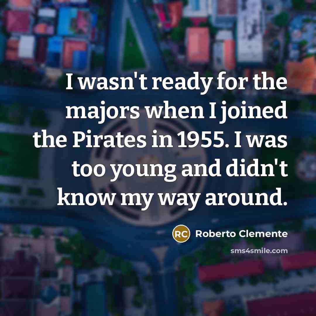 “I wasn't ready for the majors when I joined the…” quote by Roberto Clemente