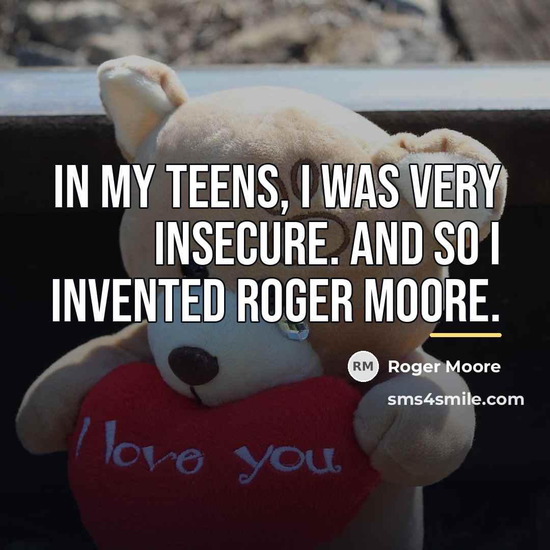 “In my teens, I was very insecure. And so I…” quote by Roger Moore