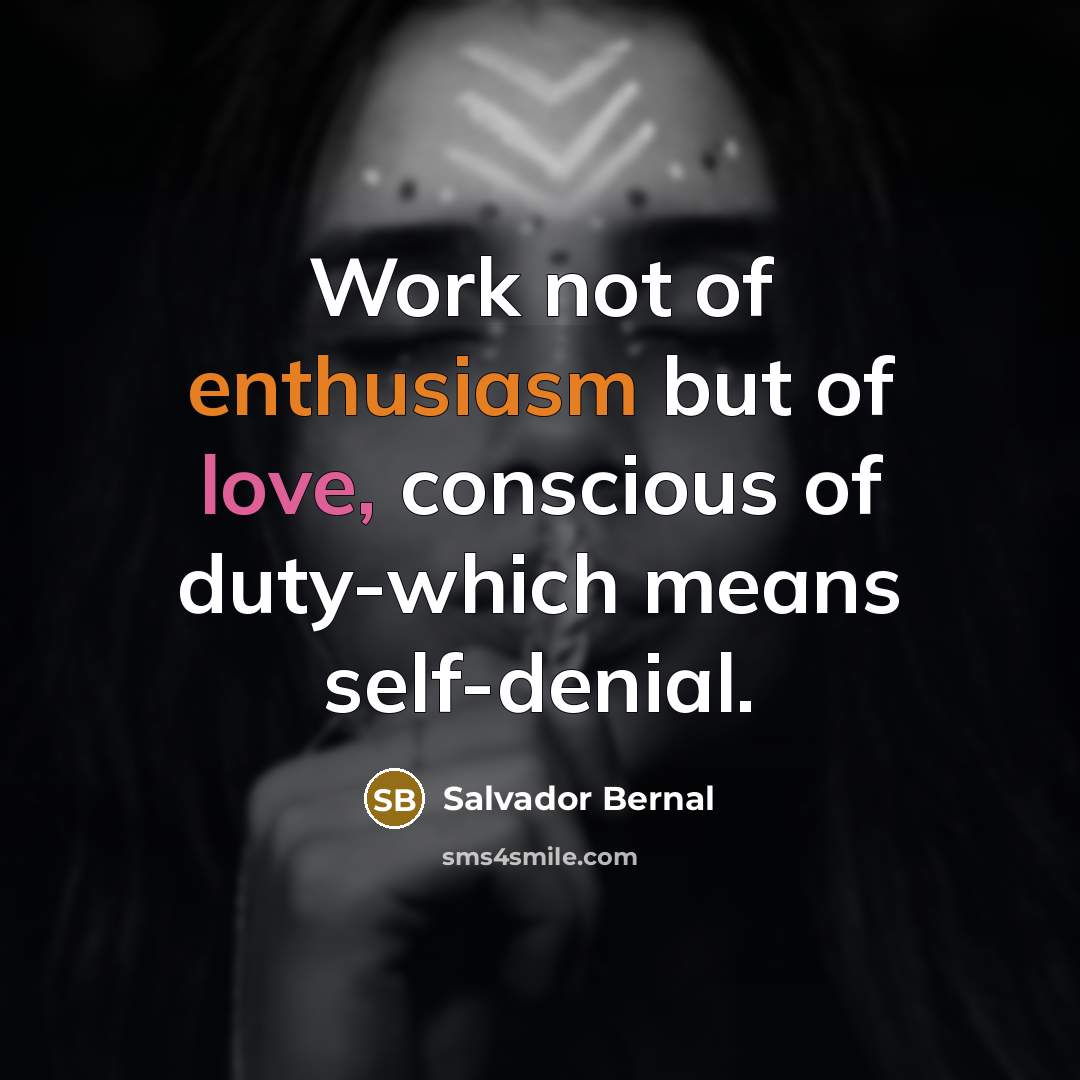 “Work not of enthusiasm but of love, conscious of duty-which…” quote by Salvador Bernal