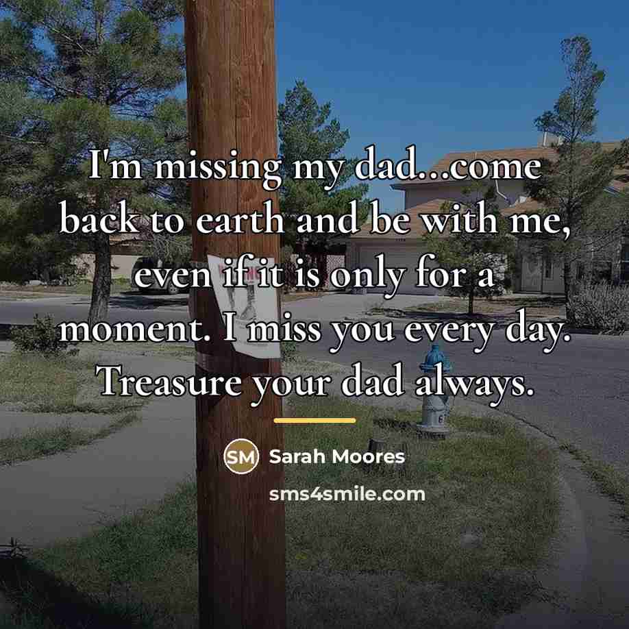 “I'm missing my dad...come back to earth and be with…” quote by Sarah Moores