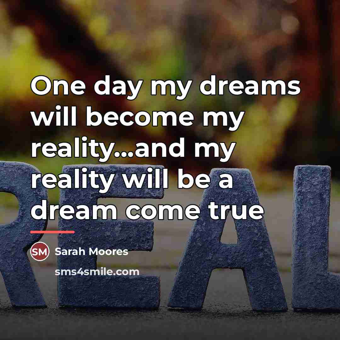 “One day my dreams will become my reality...and my reality…” quote by Sarah Moores