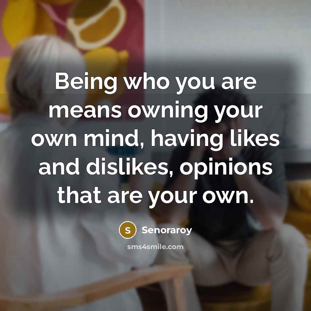 “Being who you are means owning your own mind, having likes and dislikes, opinions that are your own.” quote by Senoraroy