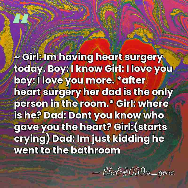 ~ Girl: Im having heart surgery today. Boy: I know Girl: I&hellip; - She's_gone