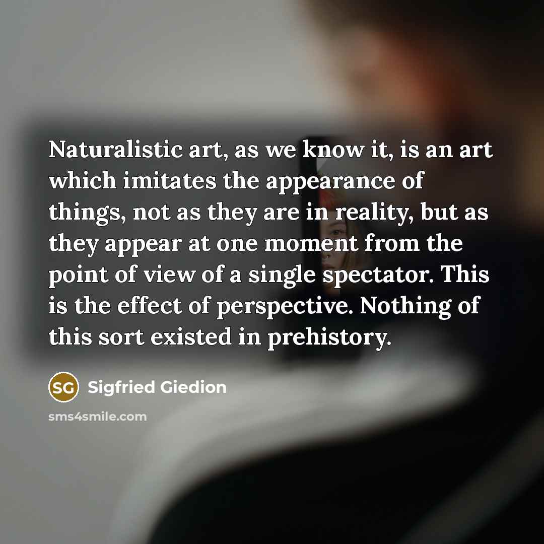 “Naturalistic art, as we know it, is an art which…” quote by Sigfried Giedion