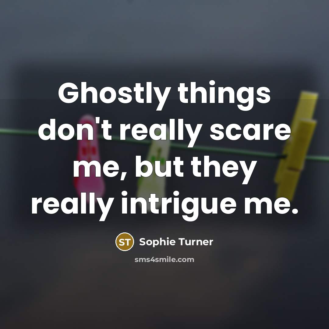 “Ghostly things don't really scare me, but they really intrigue…” quote by Sophie Turner