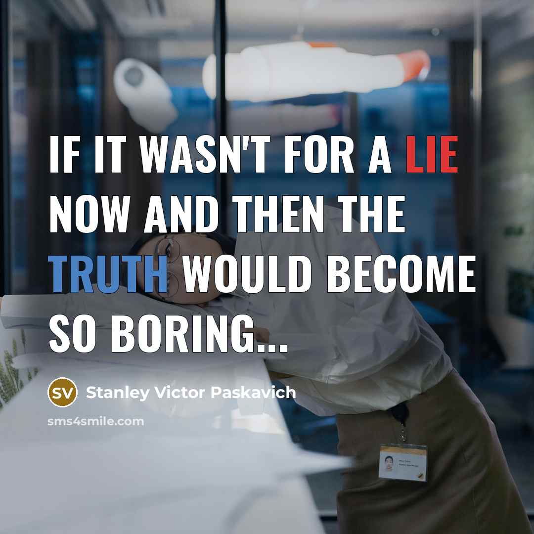 “If it wasn't for a lie now and then the Truth would become so boring...” quote by Stanley Victor Paskavich