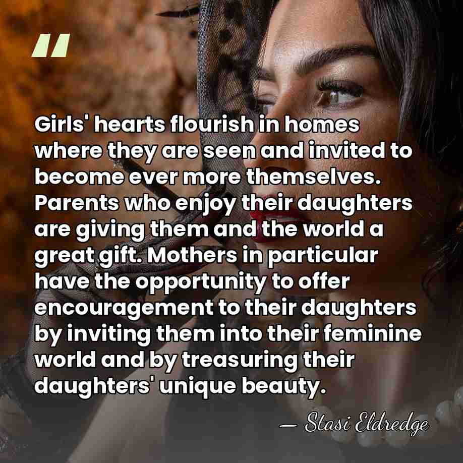 Girls' hearts flourish in homes where they are seen and invited to&hellip; - Stasi Eldredge
