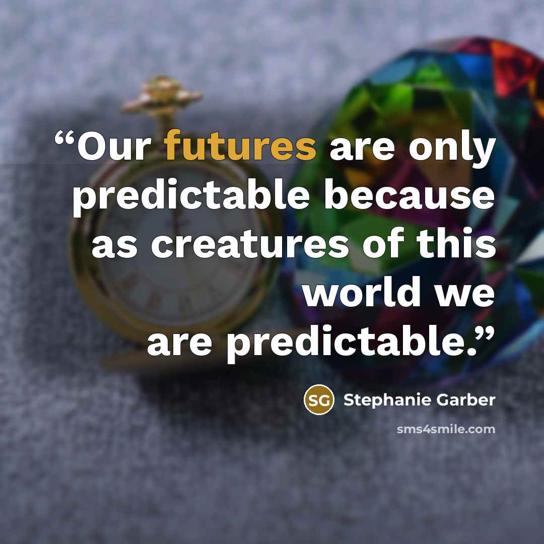 “Our futures are only predictable because as creatures of this world we are predictable.” quote by Stephanie Garber