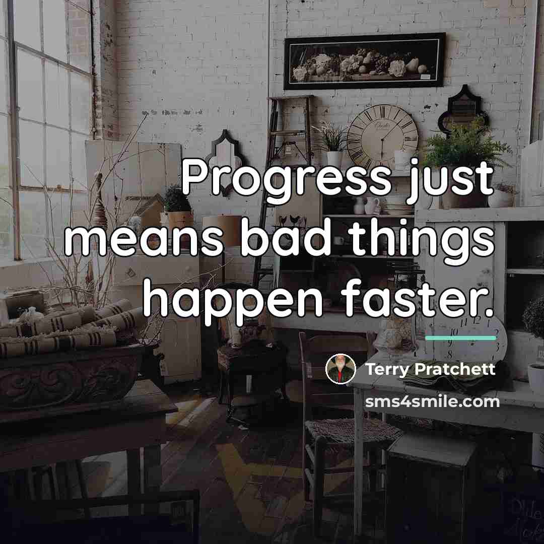 “Progress just means bad things happen faster.…” quote by Terry Pratchett