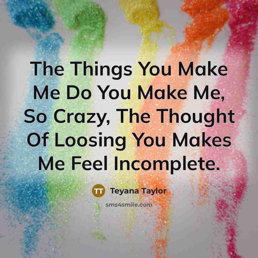 “The Things You Make Me Do You Make Me, So Crazy, The Thought Of Loosing You Makes Me Feel Incomplete.” quote by Teyana Taylor