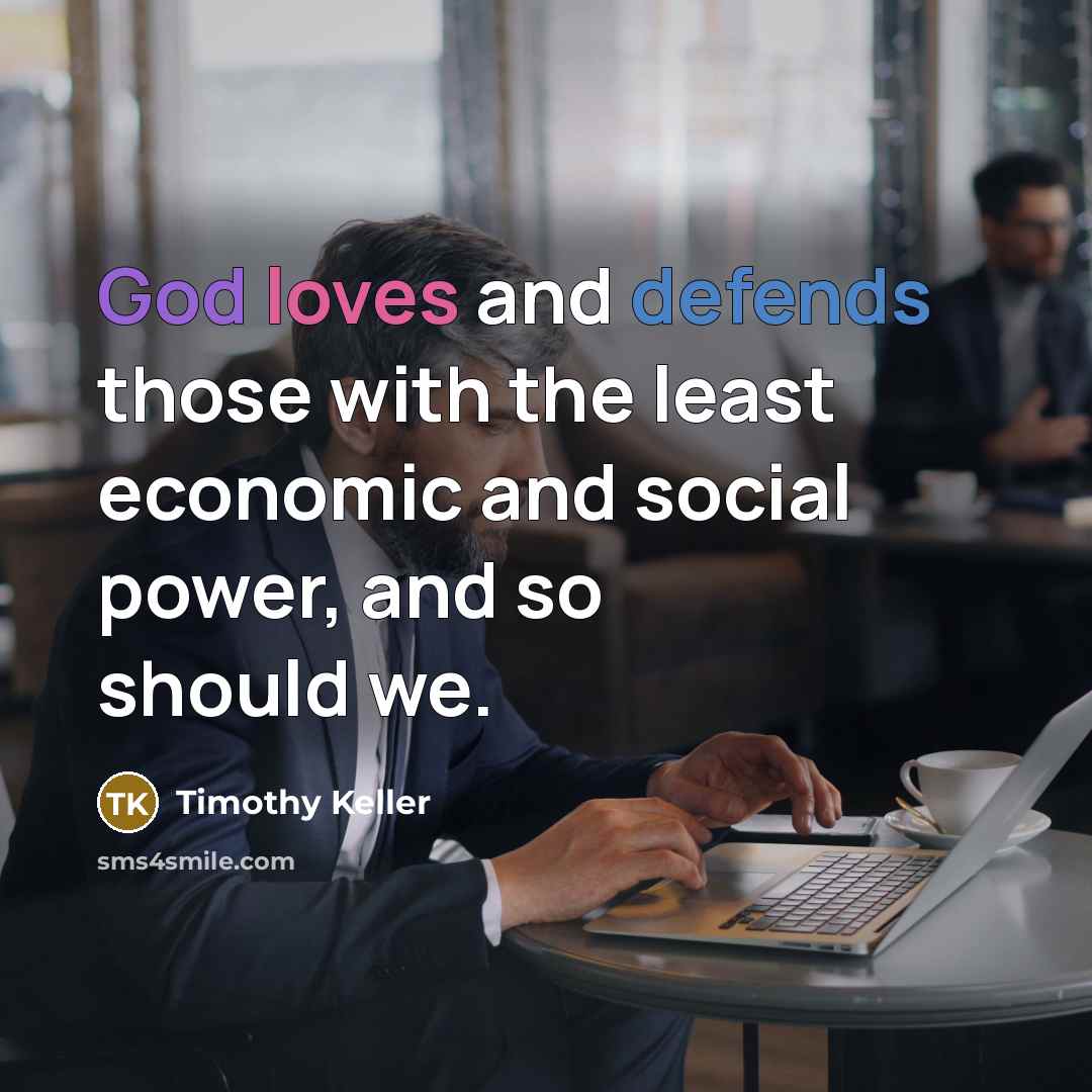 “God loves and defends those with the least economic and social power, and so should we.” quote by Timothy Keller