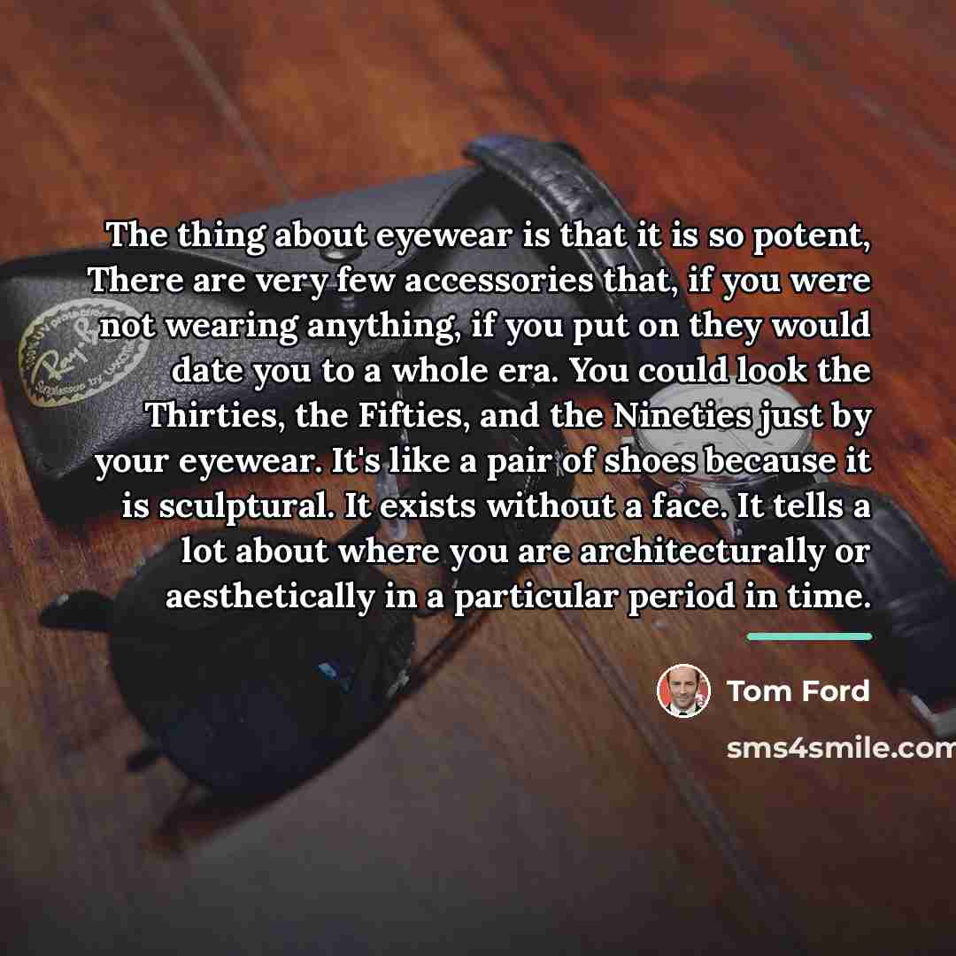 “The thing about eyewear is that it is so potent,…” quote by Tom Ford