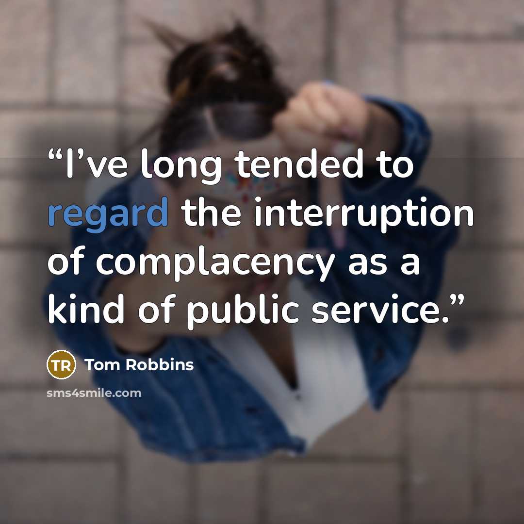 “I’ve long tended to regard the interruption of complacency as a kind of public service.” quote by Tom Robbins