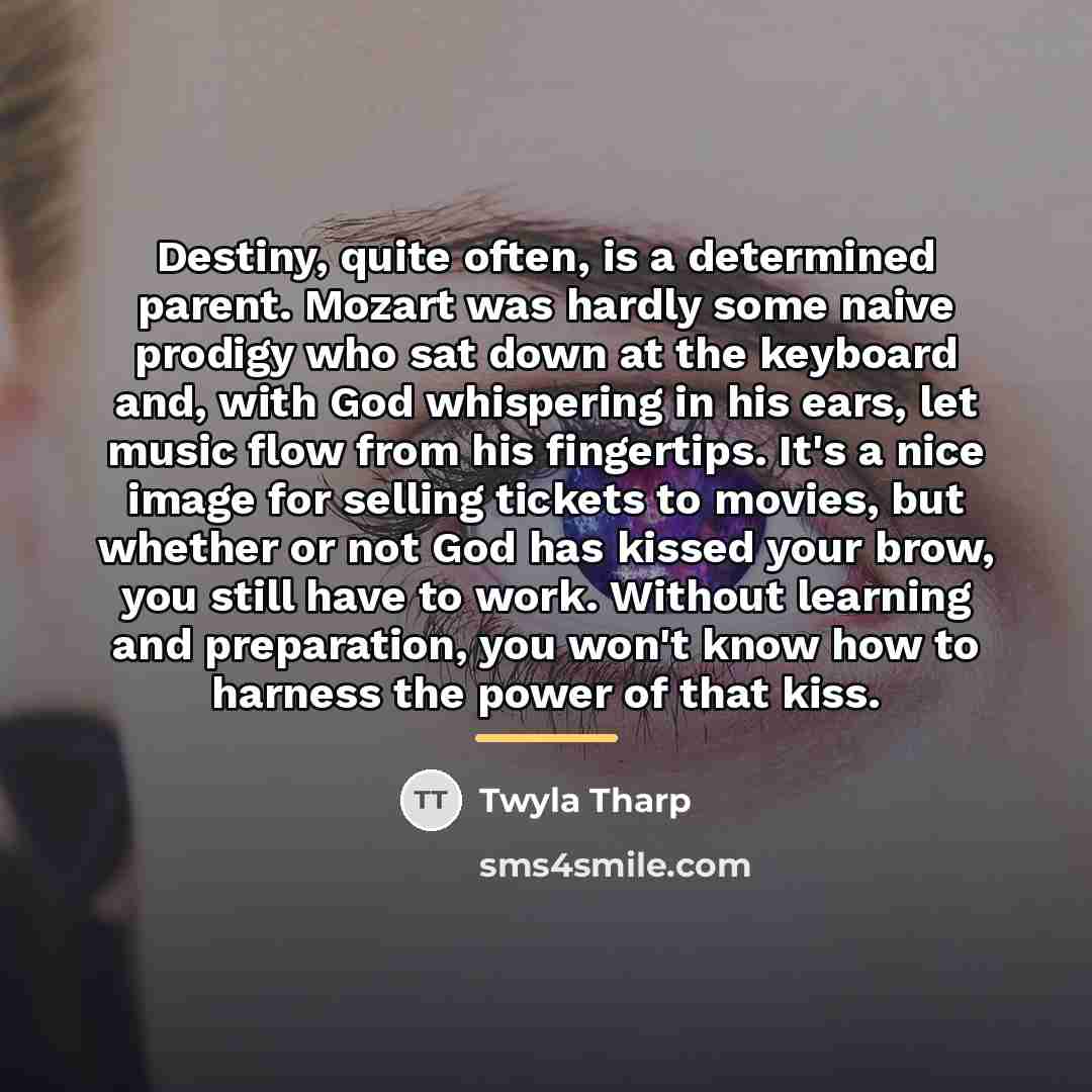 “Destiny, quite often, is a determined parent. Mozart was hardly…” quote by Twyla Tharp