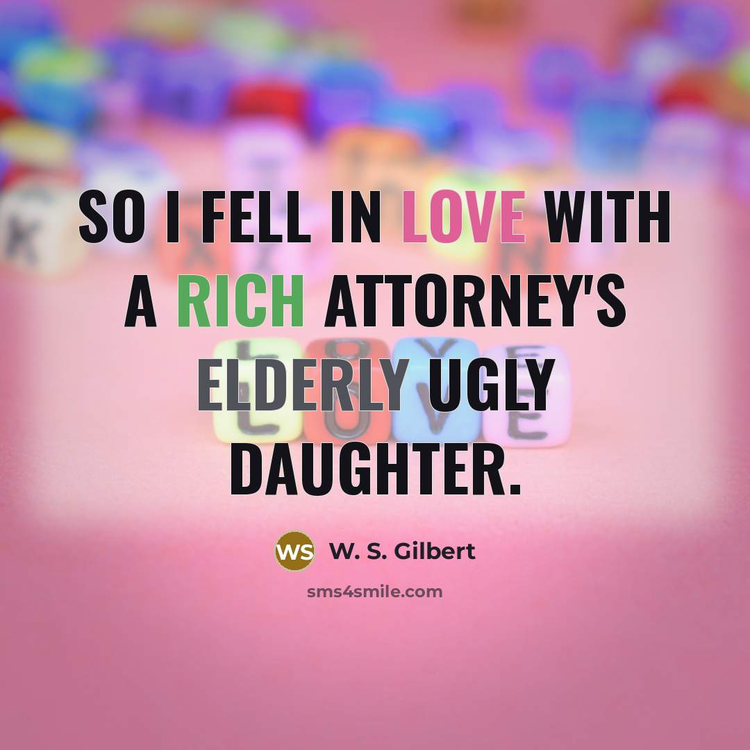 “So I fell in love with a rich attorney's Elderly…” quote by W. S. Gilbert