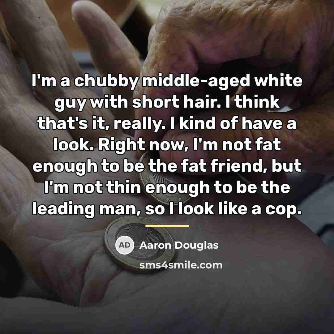 “I'm a chubby middle-aged white guy with short hair. I…” quote by Aaron Douglas