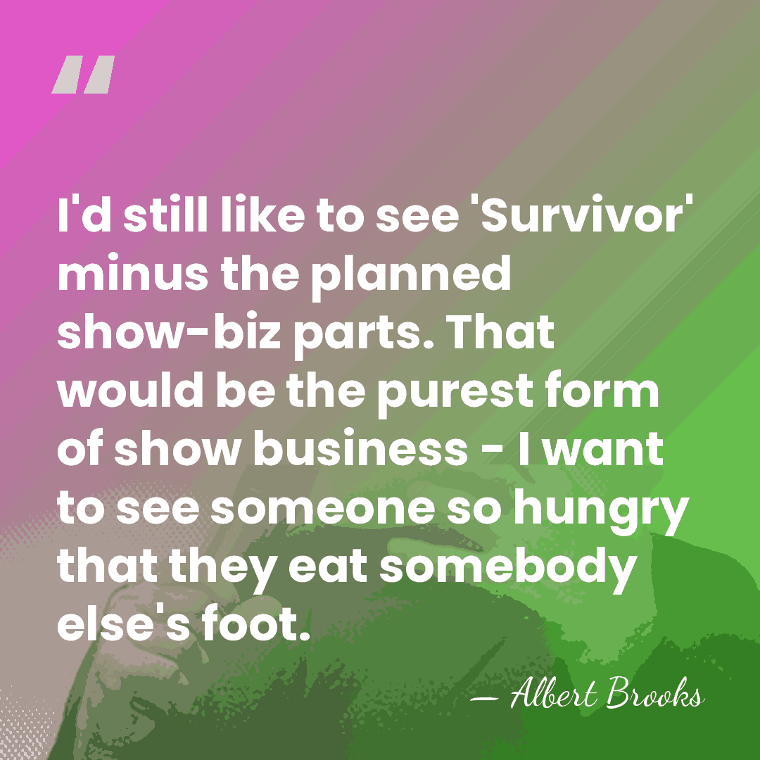 I'd still like to see 'Survivor' minus the planned show-biz parts. That&hellip; - Albert Brooks