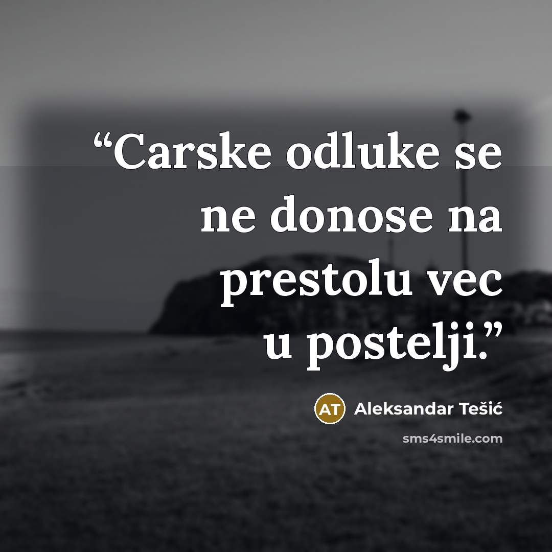 “Carske odluke se ne donose na prestolu vec u postelji.” quote by Aleksandar Tešić