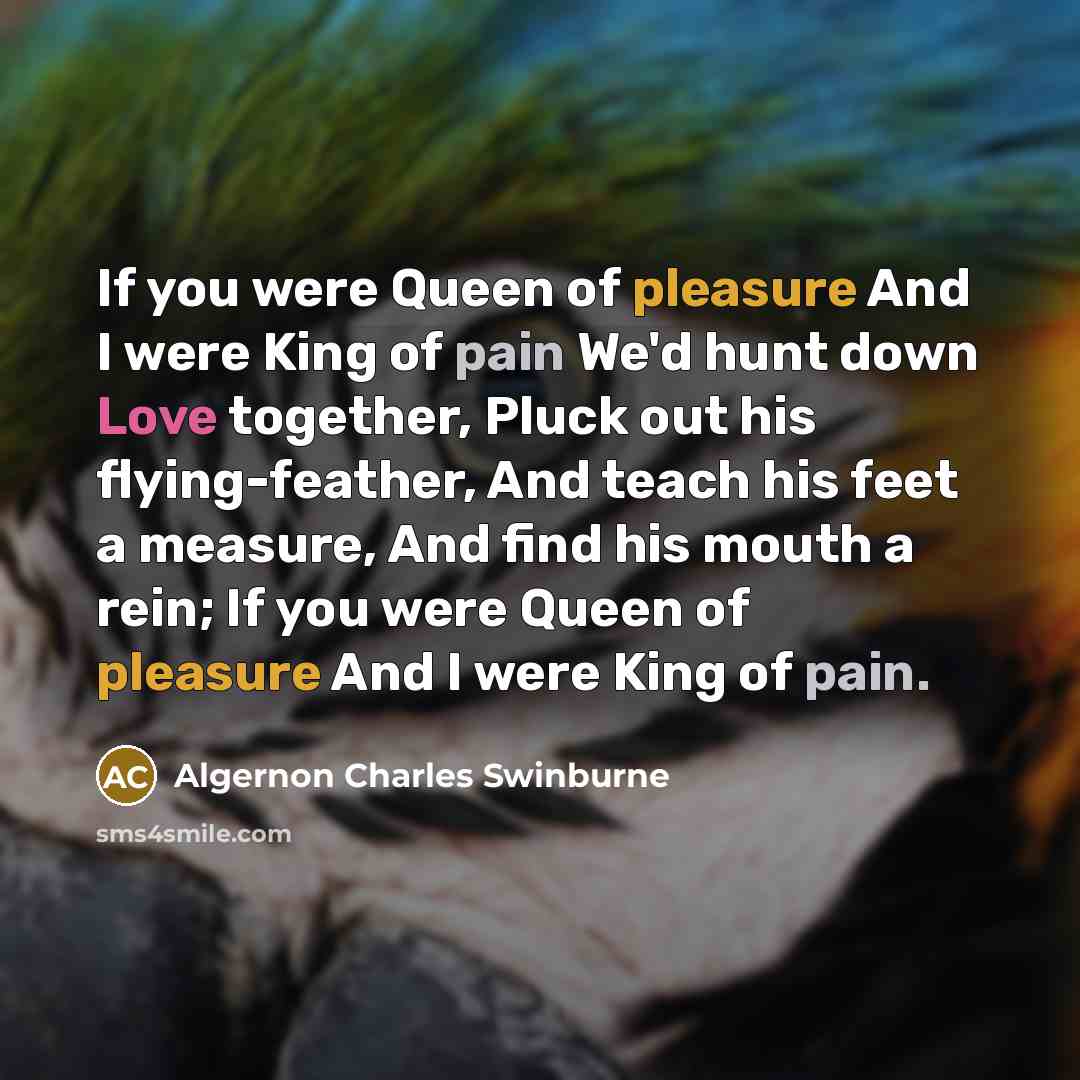 “If you were Queen of pleasure And I were King…” quote by Algernon Charles Swinburne