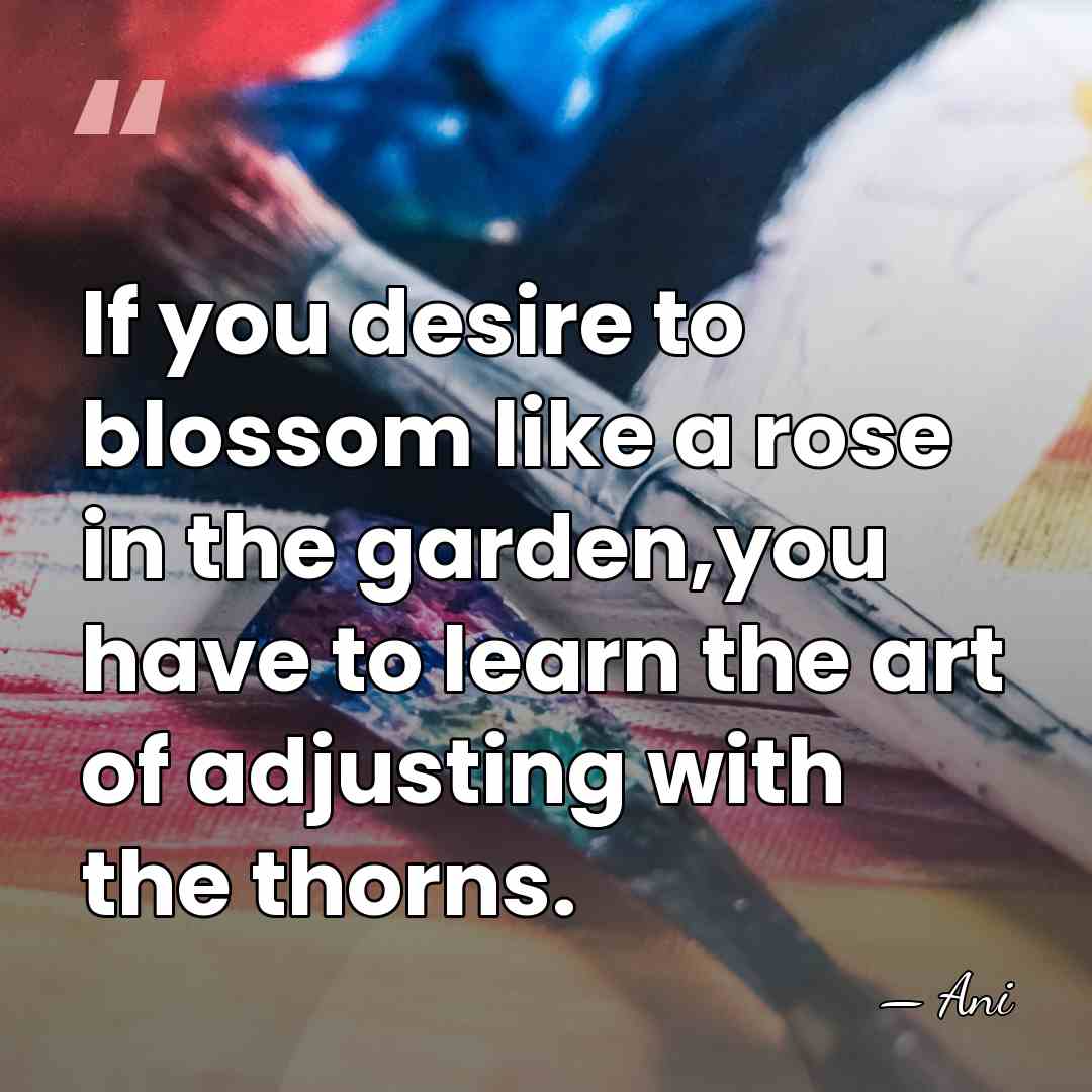 If you desire to blossom like a rose in the garden,you have&hellip; - Ani