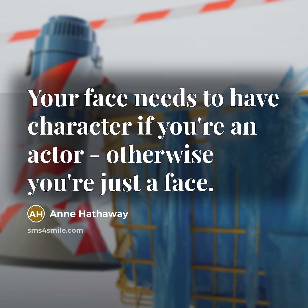 “Your face needs to have character if you're an actor…” quote by Anne Hathaway
