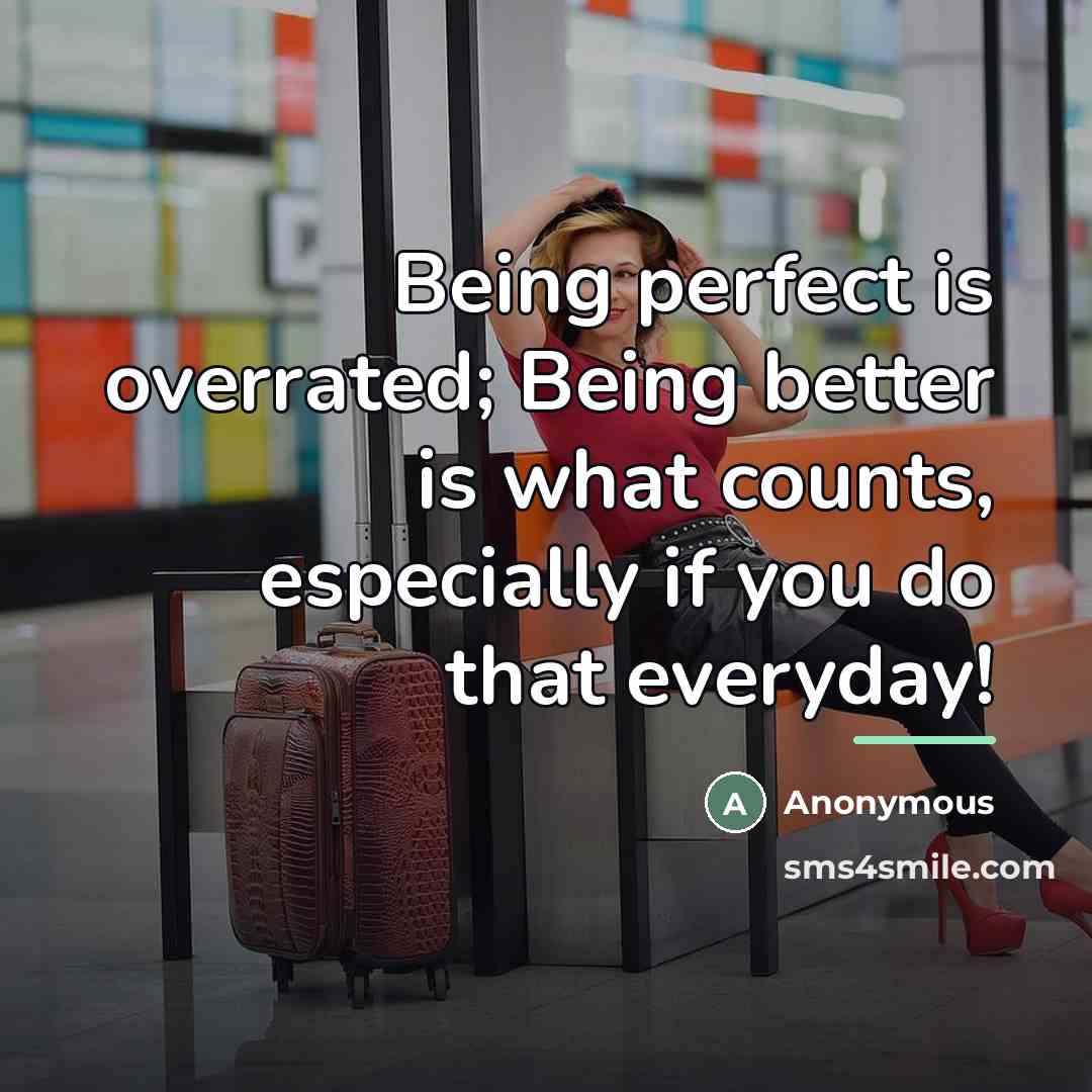 “Being perfect is overrated; Being better is what counts, especially…” quote by Anonymous