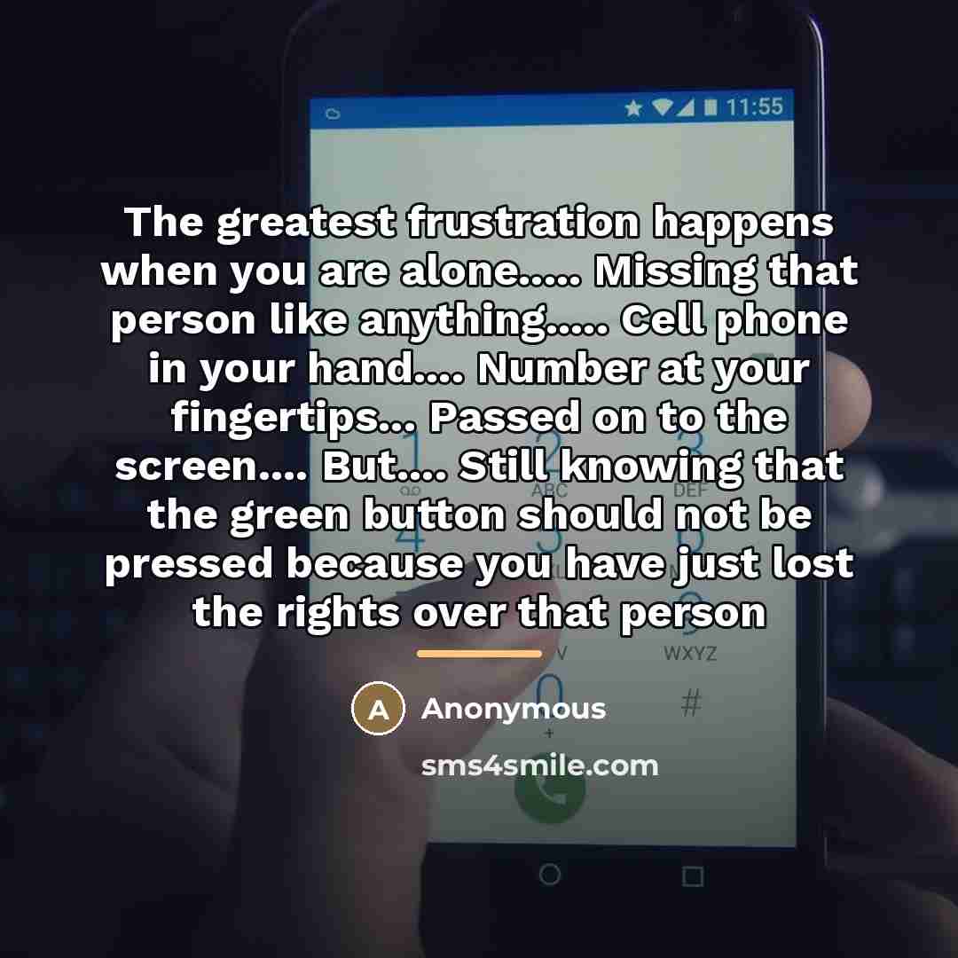 “The greatest frustration happens when you are alone..... Missing that…” quote by Anonymous