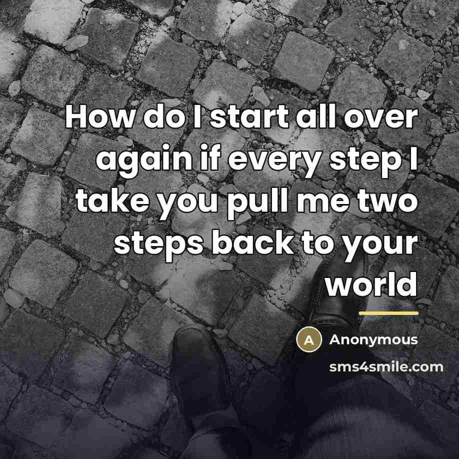 “How do I start all over again if every step…” quote by Anonymous