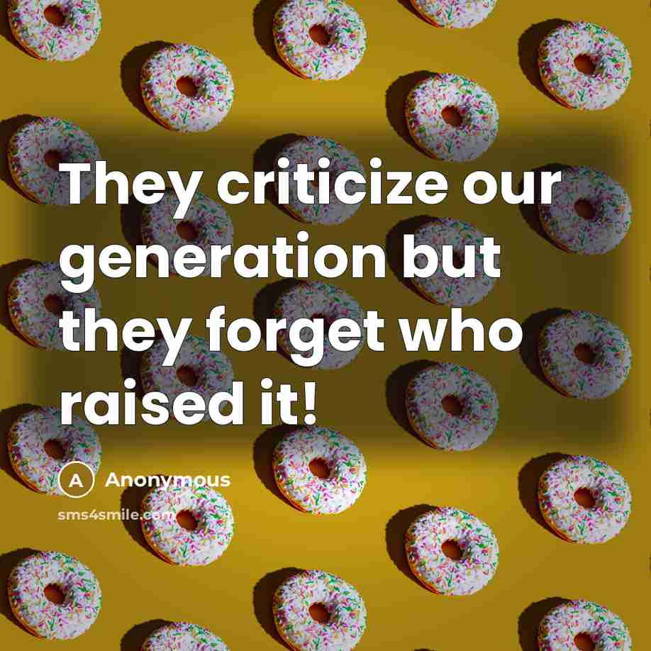 “They criticize our generation but they forget who raised it!…” quote by Anonymous