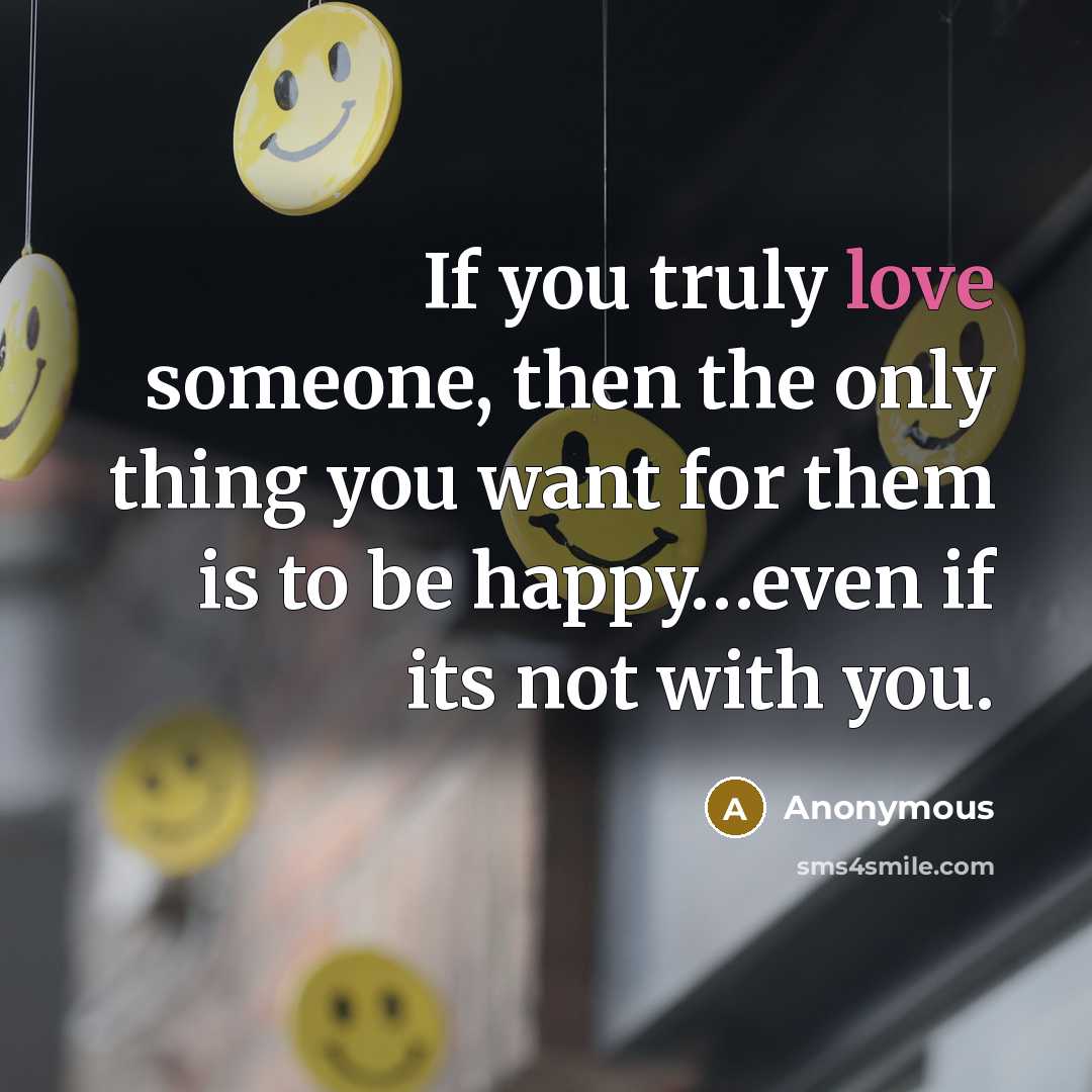 “If you truly love someone, then the only thing you want for them is to be happy…even if its not with you.” quote by Anonymous