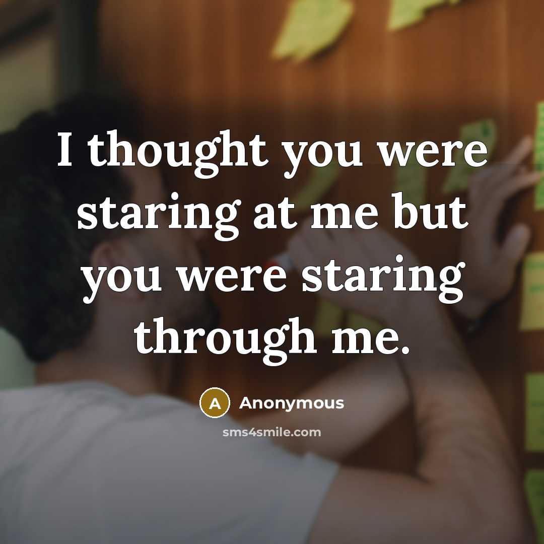 “I thought you were staring at me but you were staring through me.” quote by Anonymous