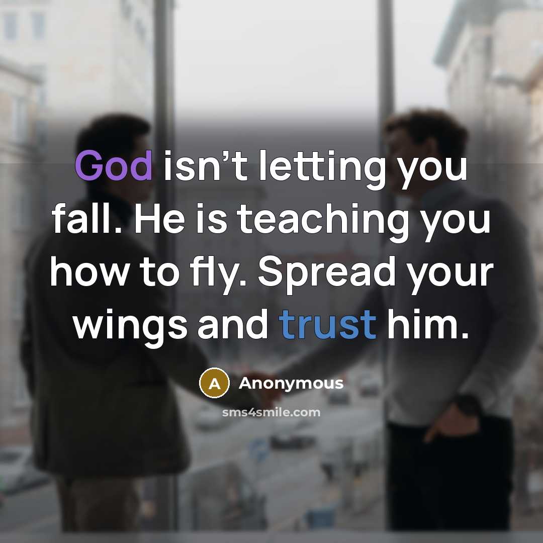 “God isn't letting you fall. He is teaching you how to fly. Spread your wings and trust him.” quote by Anonymous