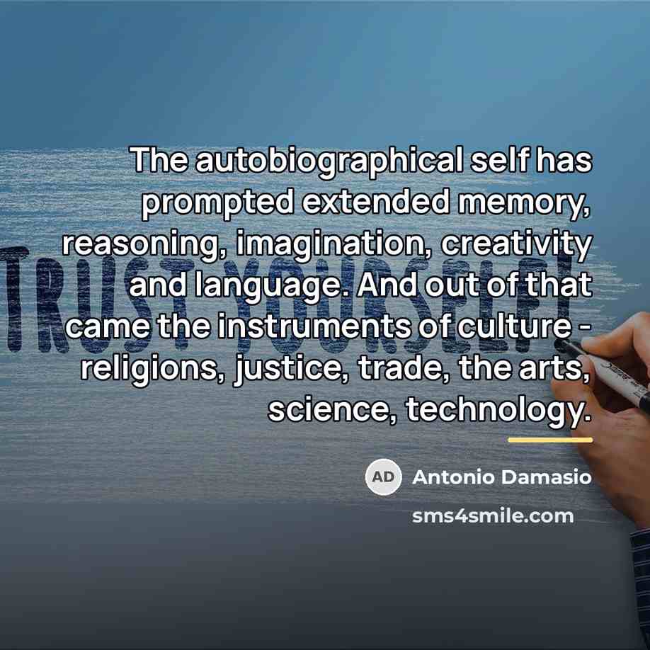 “The autobiographical self has prompted extended memory, reasoning, imagination, creativity…” quote by Antonio Damasio