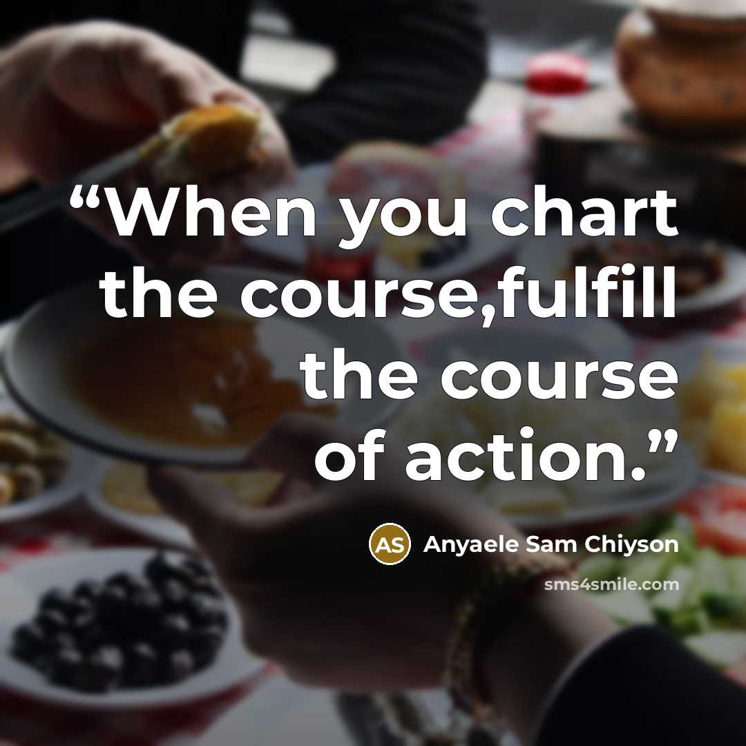“When you chart the course,fulfill the course of action.” quote by Anyaele Sam Chiyson
