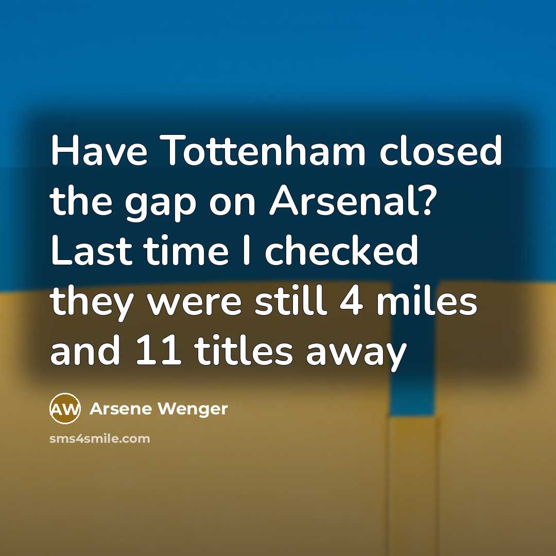 “Have Tottenham closed the gap on Arsenal? Last time I…” quote by Arsene Wenger
