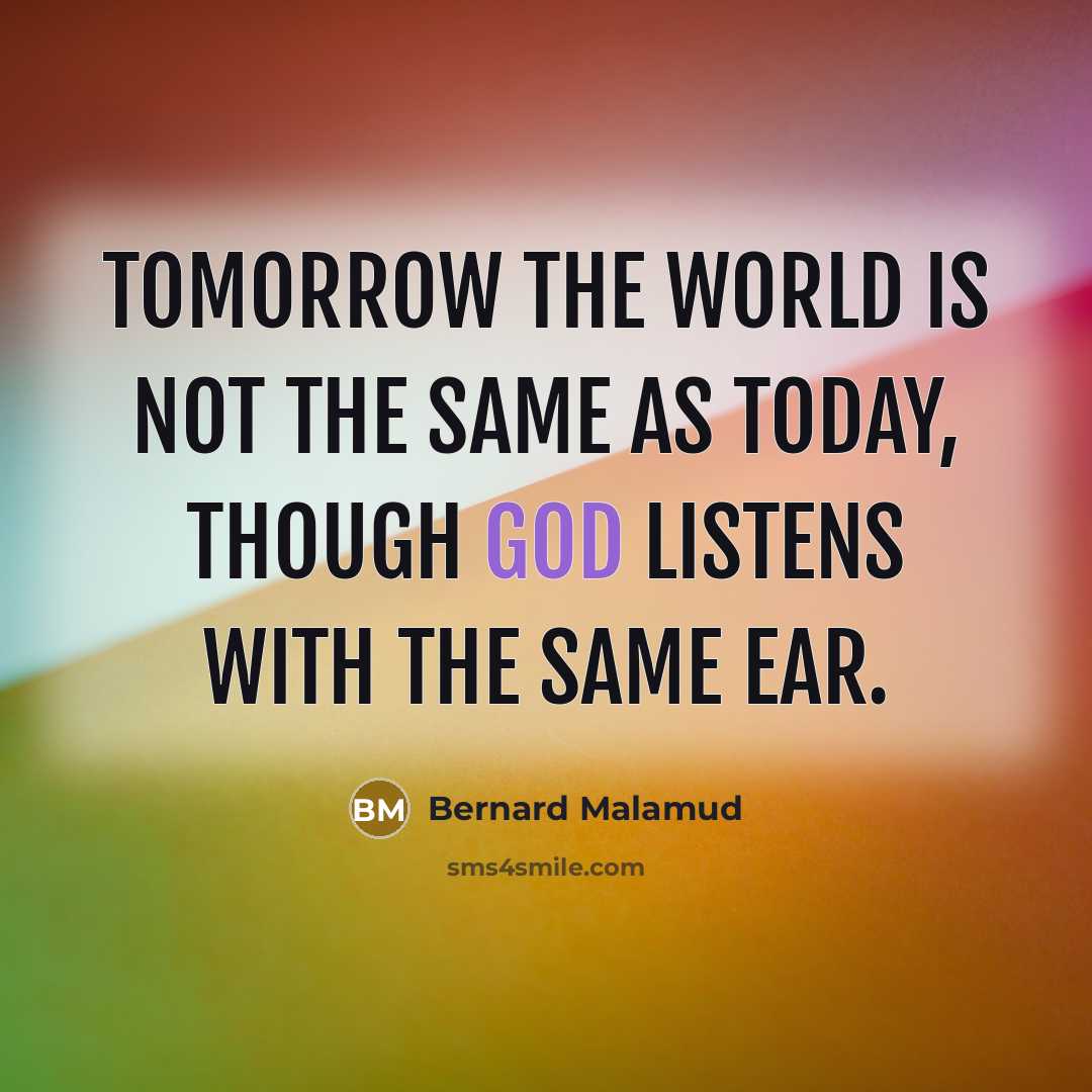 “Tomorrow the world is not the same as today, though…” quote by Bernard Malamud