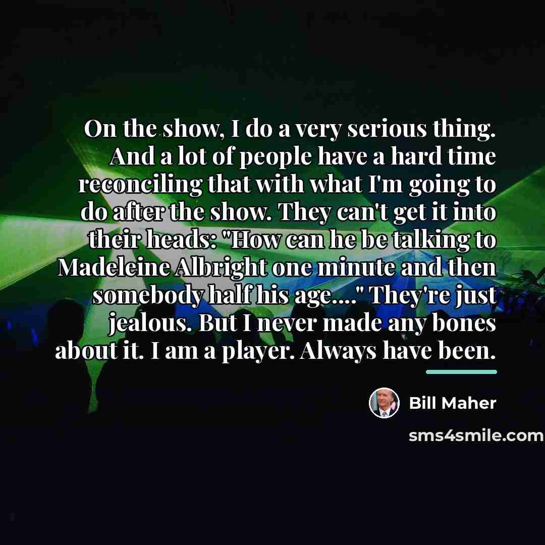 “On the show, I do a very serious thing. And…” quote by Bill Maher
