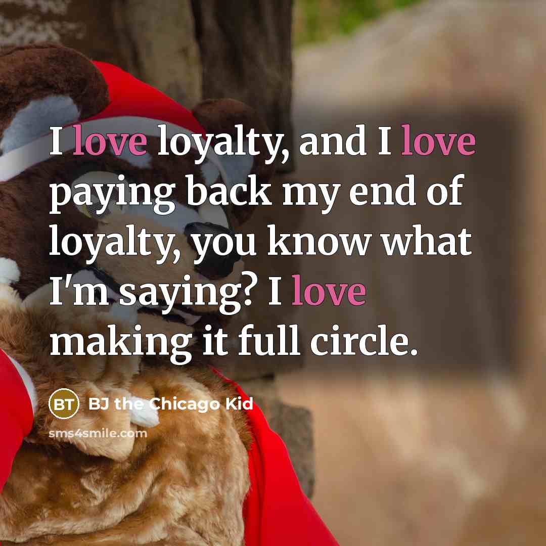 “I love loyalty, and I love paying back my end…” quote by BJ the Chicago Kid